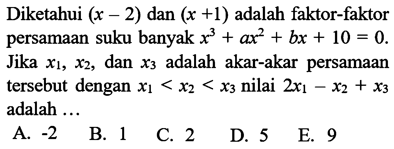 Diketahui (x-2) dan (x+1) adalah faktor-faktor persamaan suku banyak x^3+ax^2+bx+10=0. Jika x1, x2, dan x3 adalah akar-akar persamaan tersebut dengan x1<x2<x3 nilai 2x1-x2+x3 adalah...