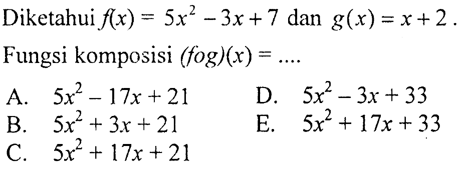 Diketahui f(x)=5 x^2-3 x+7 dan g(x)=x+2.Fungsi komposisi (f o g)(x)= .... .