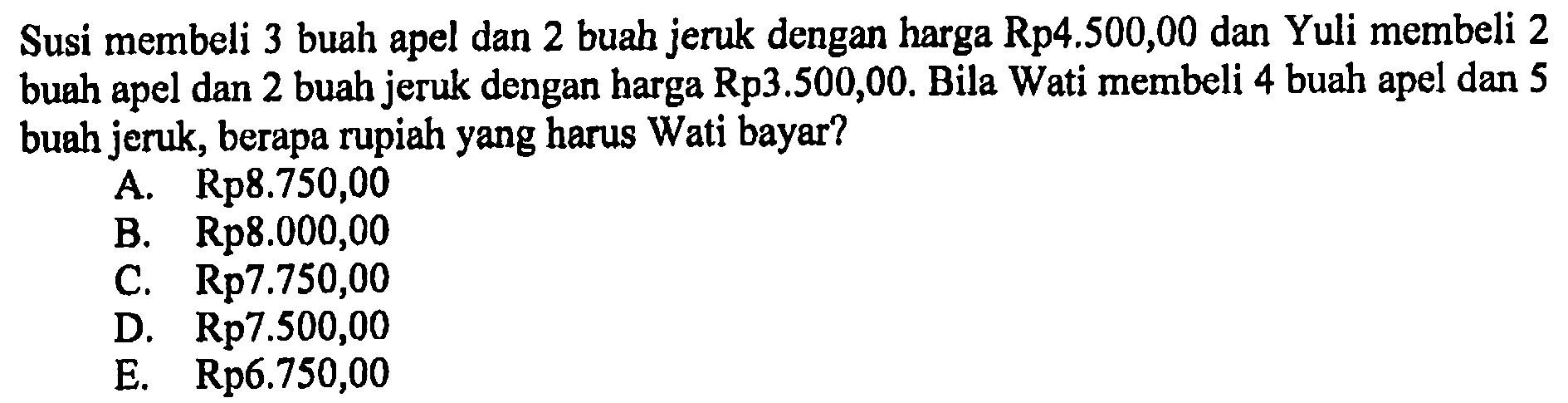 Susi membeli 3 buah apel dan 2 buah jeruk dengan harga Rp4,500,00 dan Yuli membeli 2 buah apel dan 2 buah jeruk dengan harga Rp3.500,00. Bila Wati membeli 4 buah apel dan 5 buah jeruk, berapa rupiah yang harus Wati bayar?