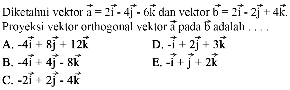 Diketahui vektor  a=2i-4j-6k dan vektor b=2i-2j+4k. Proyeksi vektor orthogonal vektor a pada b adalah ....