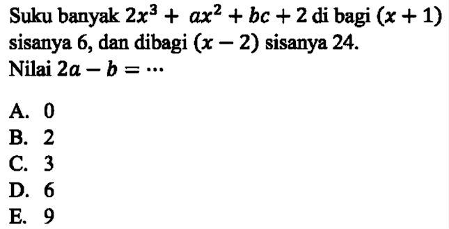 Suku banyak 2x^3+ax^2+bc+2 di bagi (x+1) sisanya 6, dan dibagi (x-2) sisanya 24. Nilai 2a-b= ...