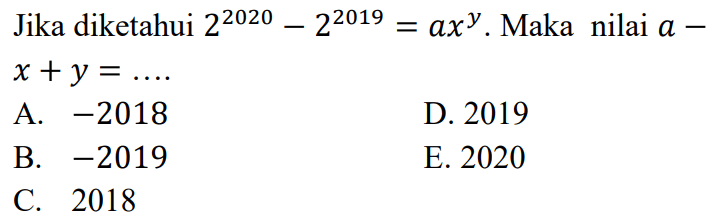 Jika diketahui 2^2020-2^2019 = ax^y. Maka nilai a-x +y =