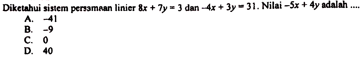 Diketahui sistem persamaan linier 8x + 7y = 3 dan -4x + 3y = 31. Nilai -5x + 4y adalah ...