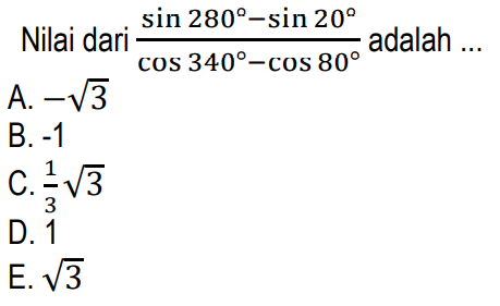 Nilai dari (sin 280 - sin 20)/(cos 340 - cos 80) adalah ...