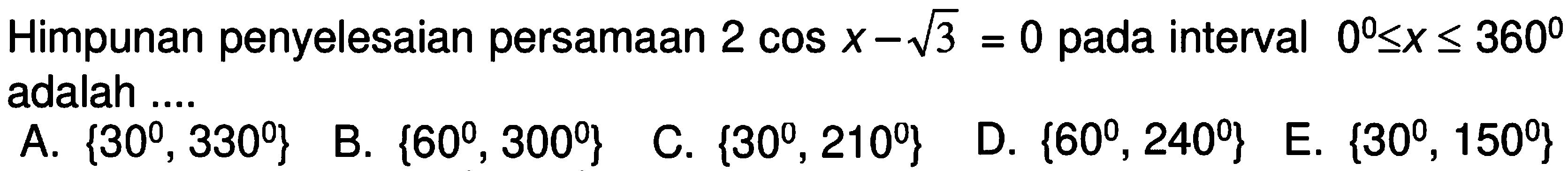 Himpunan penyelesaian persamaan 2 cos x - akar(3) = 0 pada interval 0<= x<= 360 adalah ....