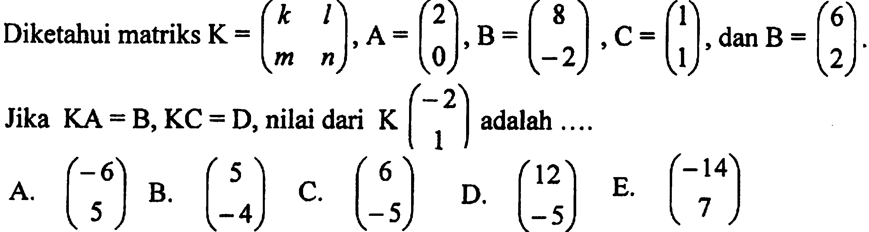 Diketahui matriks K=(k l m n), A=(2 0), B=(8 -2), C=(1 1), dan B=(6 2). Jika KA=B, KC=D, nilai dari K(-2 1) adalah ...