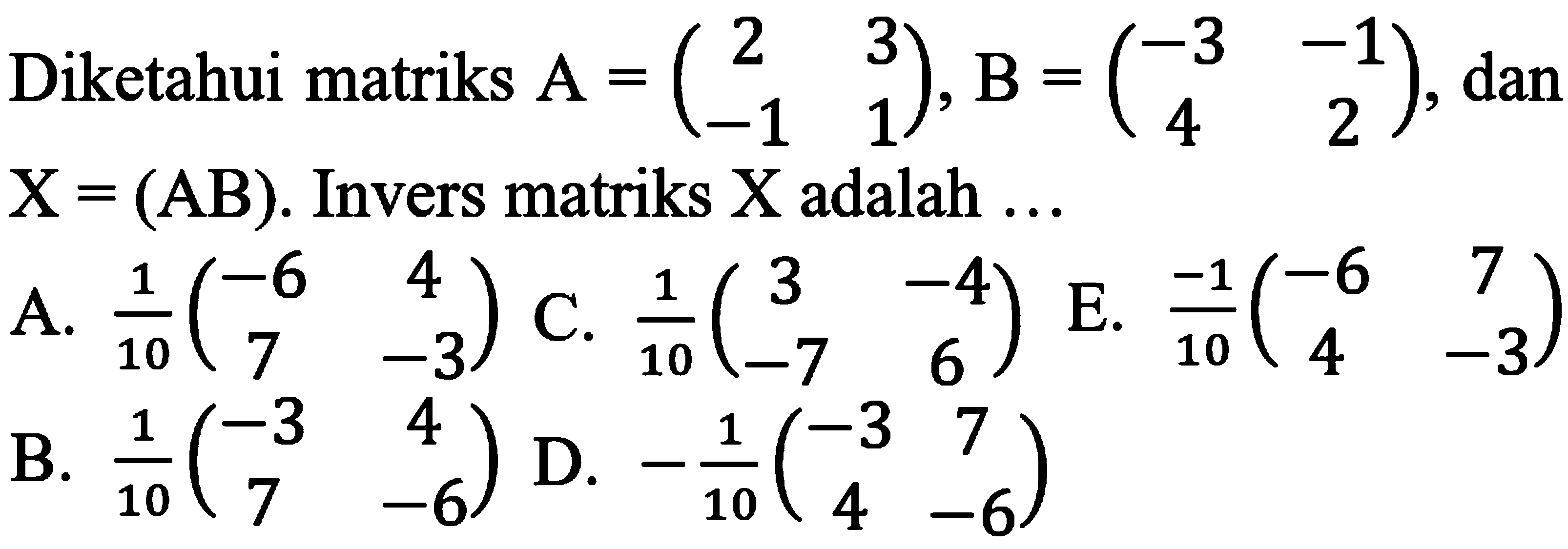 Diketahui matriks A=(2 3 -1 1), B=(-3 -1 4 2) dan X=(AB). Invers matriks X adalah ...