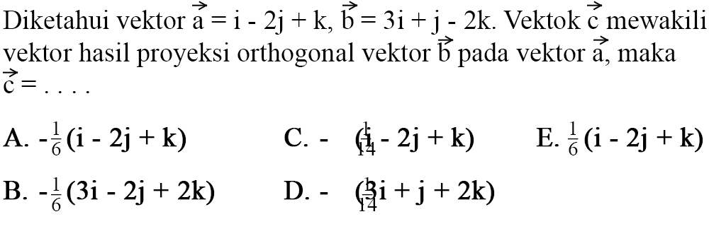 Diketahui vektor vektor a=i-2j+k, vektor b=3i+j-2k. Vektok vektor c mewakili vektor hasil proyeksi orthogonal vektor vektor b pada vektor vektor a, maka vektor c=...