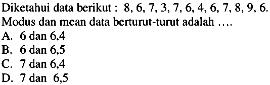 Diketahui data berikut :  8,6,7,3,7,6,4,6,7,8,9,6 .  Modus dan mean data berturut-turut adalah ....