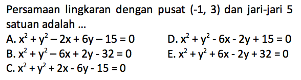 Persamaan lingkaran dengan pusat  (-1,3)  dan jari-jari 5 satuan adalah ...A.  x^2+y^2-2 x+6 y-15=0 D.  x^2+y^2-6 x-2 y+15=0 B.  x^2+y^2-6 x+2 y-32=0 E.  x^2+y^2+6 x-2 y+32=0 C.  x^2+y^2+2 x-6 y-15=0 