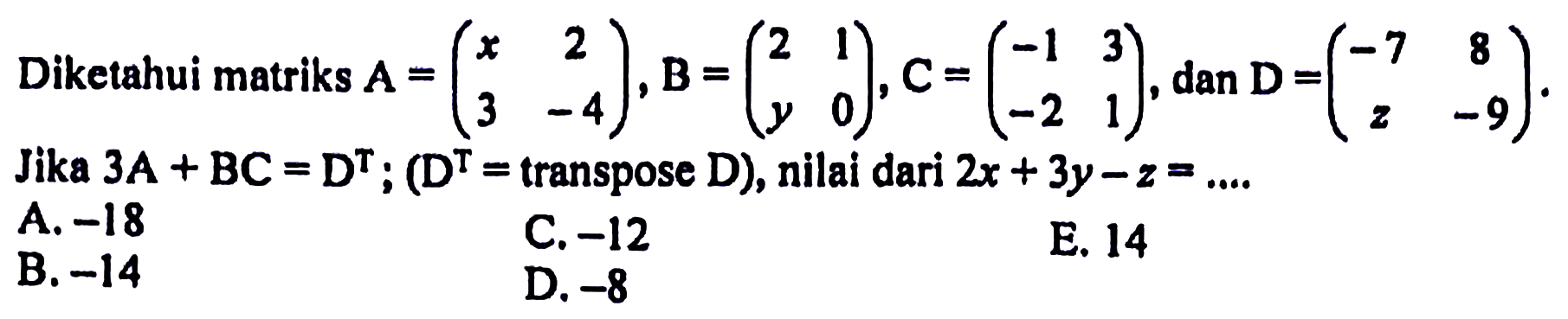Diketahui matriks  A=(x  2  3  -4), B=(2  1  y  0), C=(-1  3  -2  1), dan D=(-7  8  z  -9). Jika 3A+BC=D^T; (D^T=transpose D), nilai dari 2x+3y-z=... 