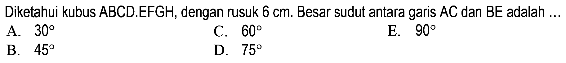 Diketahui kubus ABCD.EFGH, dengan rusuk 6 cm. Besar sudut antara garis AC dan BE adalah ....