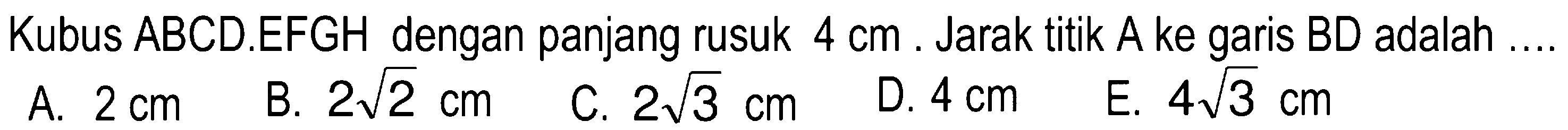 Kubus ABCD.EFGH dengan panjang rusuk 4 cm. Jarak titik A ke garis BD adalah ...