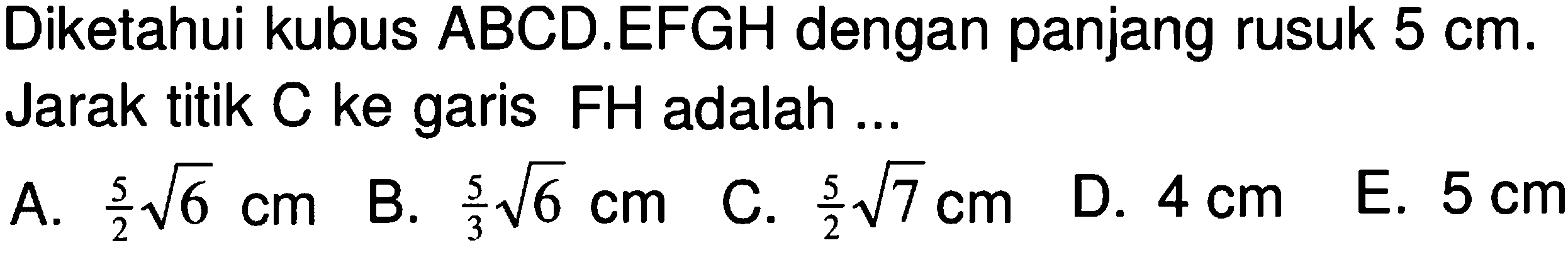 Diketahui kubus ABCD.EFGH dengan panjang rusuk 5 cm. Jarak titik C ke garis FH adalah ...