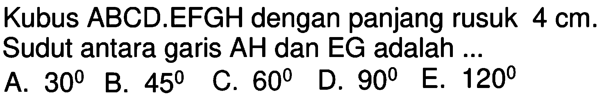 Kubus ABCD.EFGH dengan panjang rusuk 4 cm. Sudut antara garis AH dan EG adalah ...