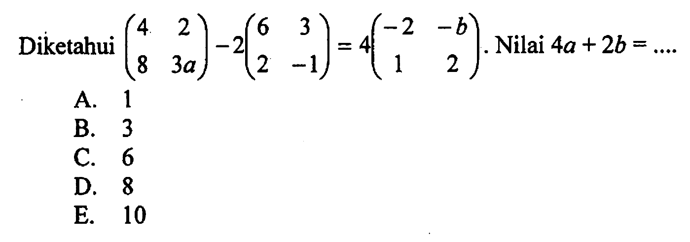 Diketahui (4 2 8 3a)-2(6 3 2 -1)=4(-2 -b 1 2). Nilai 4a+2b= ....