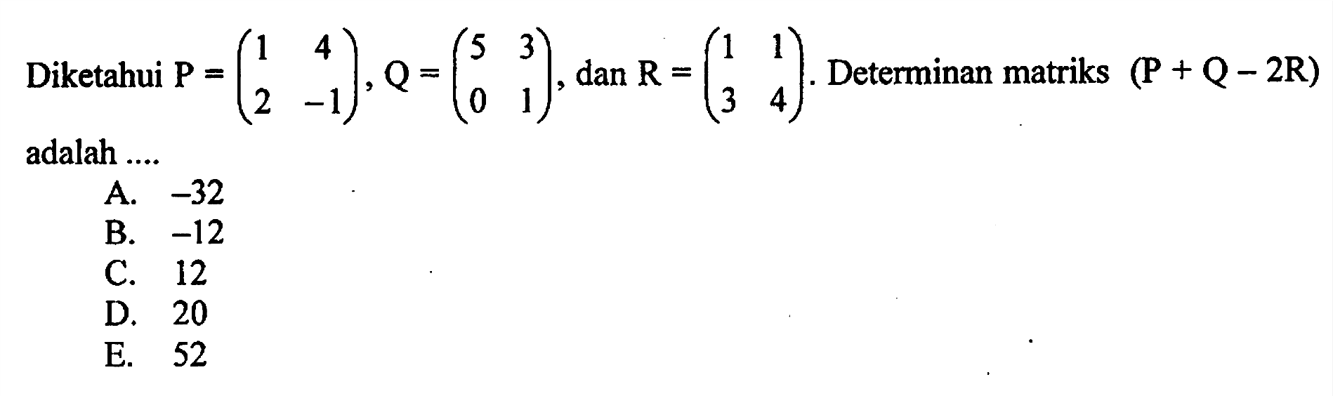 Diketahui P=(1 4 2 -1), Q=(5 3 0 1) dan R=(1 1 3 4). Determinan matriks (P+Q-2R) adalah ....