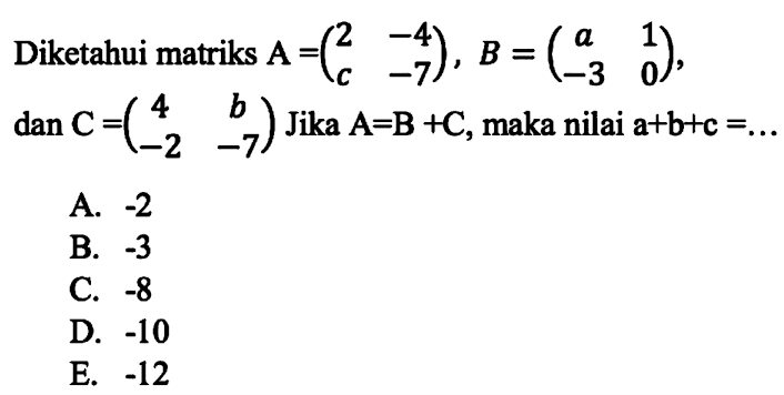 Diketahui matriks A=(2 -4 c -7), B=(a 1 -3 0), dan C=(4 b -2 -7) Jika A-B+C, maka nilai a+b+c=....