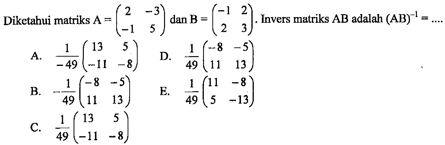 Diketahui matriks A=(2 -3 -1 5) dan B=(-1 2 2 3). Invers matriks AB adalah (AB)^(-1)=....