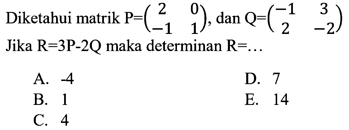 Diketahui matrik P=(2 0 -1 1), dan Q=(-1 3 2 -2) Jika R=3P-2Q maka determinan R=....