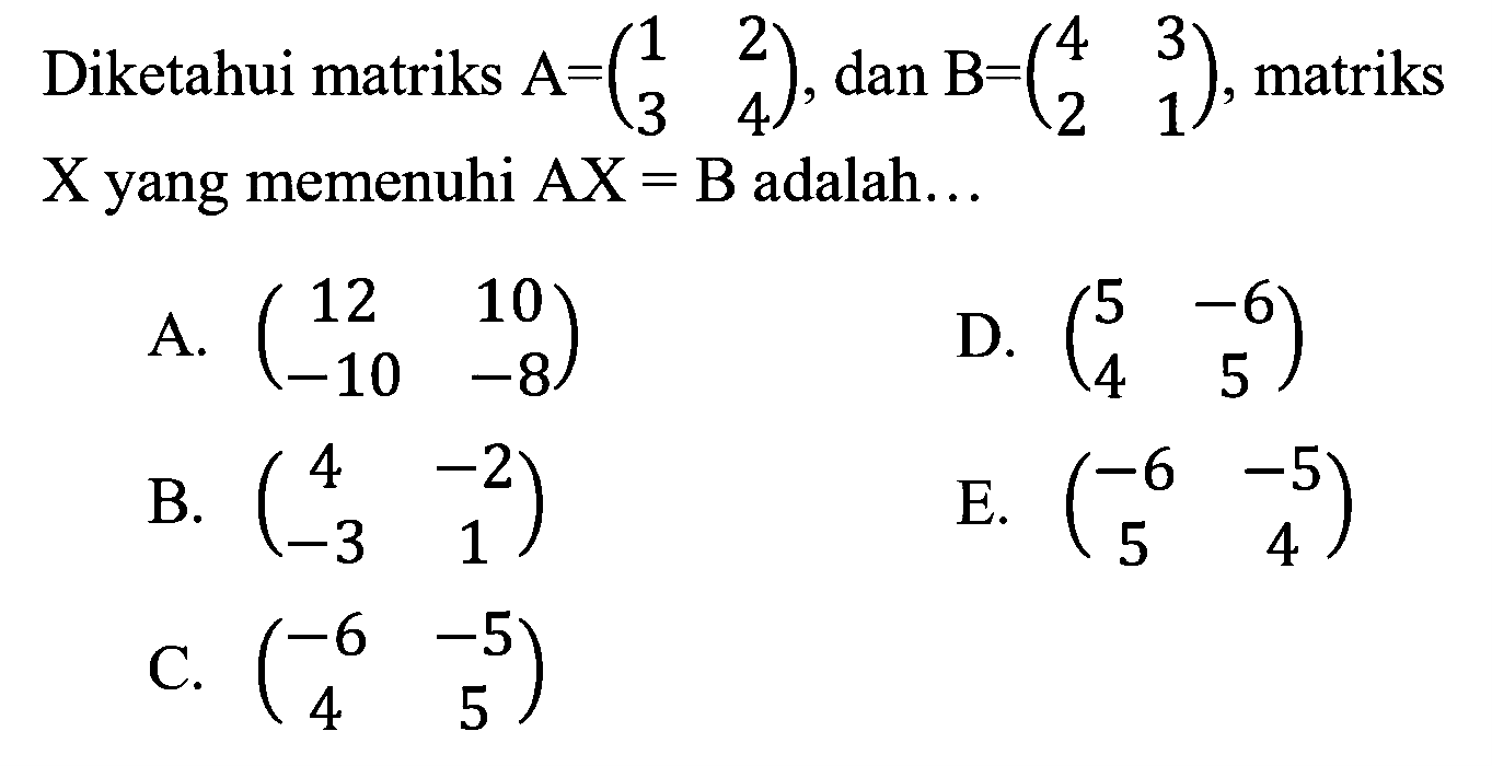 Diketahui matriks A=(1 2 3 4), dan B=(4 3 2 1), matriks X yang memenuhi AX=B adalah ....