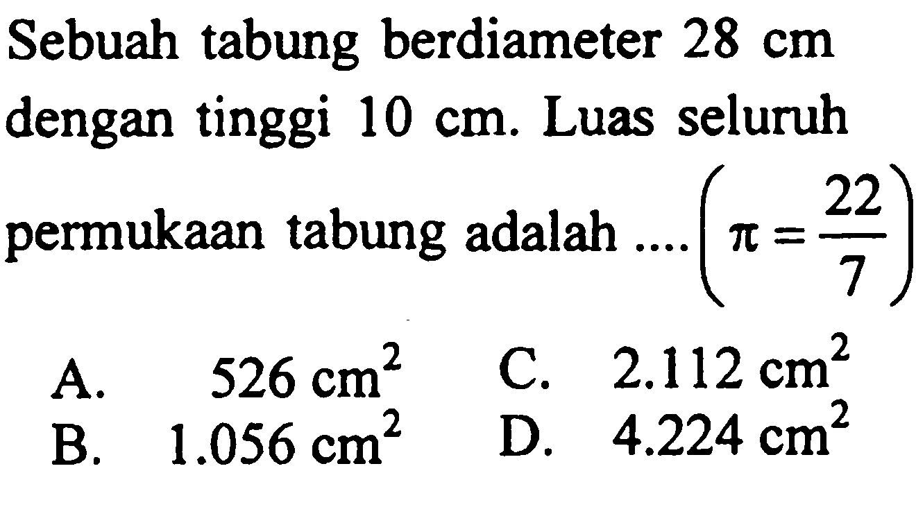 Sebuah tabung berdiameter  28 cm  dengan tinggi  10 cm . Luas seluruh permukaan tabung adalah ....  (pi=22/7) 