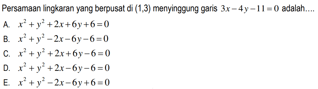 Persamaan lingkaran yang berpusat di  (1,3)  menyinggung garis  3 x-4 y-11=0  adalah....A.  x^2+y^2+2 x+6 y+6=0 B.  x^2+y^2-2 x-6 y-6=0 C.  x^2+y^2+2 x+6 y-6=0 D.  x^2+y^2+2 x-6 y-6=0 E.  x^2+y^2-2 x-6 y+6=0 