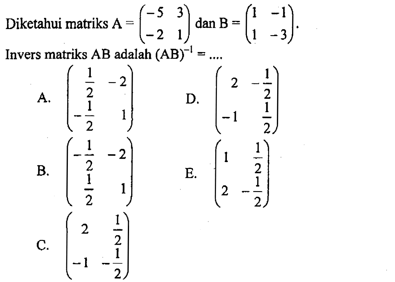 Diketahui matriks A=(-5 3 -2 1) dan B=(1 -1 1 -3). Invers matriks AB adalah (AB)^(-1)=....