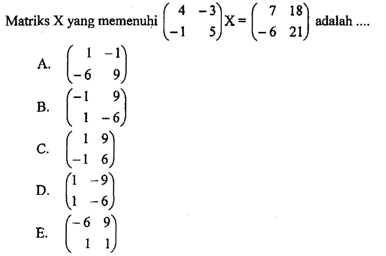 Matriks X yang memenuhi (4 -3 -1 5)X=(7 18 -6 21) adalah ....