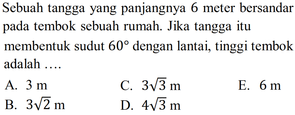 Sebuah tangga yang panjangnya 6 meter bersandar pada tembok sebuah rumah. Jika tangga itu membentuk sudut 60 dengan lantai, tinggi tembok adalah 