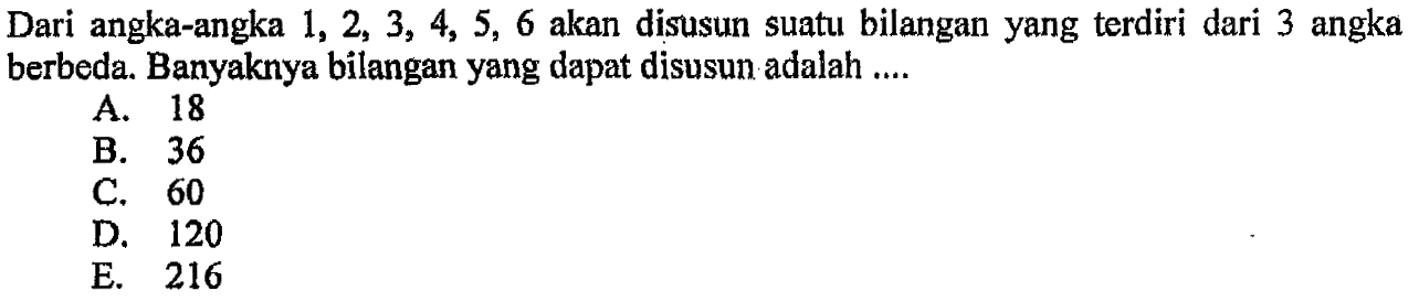 Dari angka-angka  1,2,3,4,5,6  akan disusun suatu bilangan yang terdiri dari 3 angka berbeda. Banyaknya bilangan yang dapat disusun adalah ....