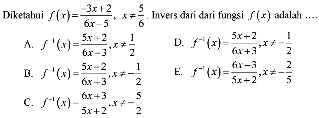 Diketahui  f(x)=(-3x+2)/(6x-5), x =/= 5/6 . Invers dari dari fungsi  f(x)  adalah ....