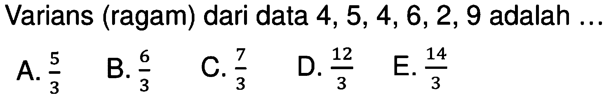 Varians (ragam) dari data 4,5,4,6,2,9 adalah ....