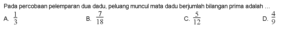 Pada percobaan pelemparan dua dadu, peluang muncul mata dadu berjumlah bilangan prima adalah .... 