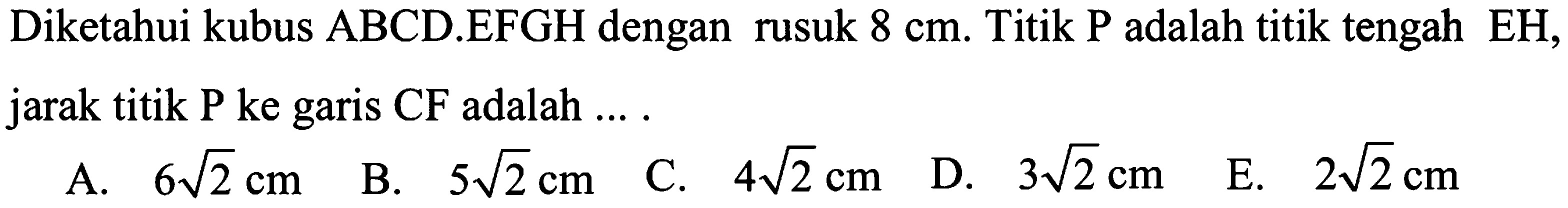 Diketahui kubus ABCD.EFGH dengan rusuk 8 cm. Titik P adalah titik tengah EH, jarak titik P ke garis CF adalah ....