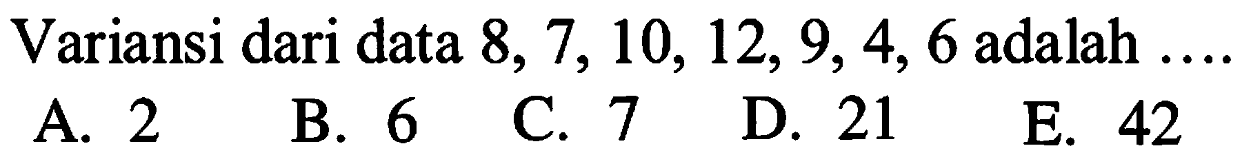 Variansi dari data 8, 7, 10, 12, 9, 4, 6 adalah ....