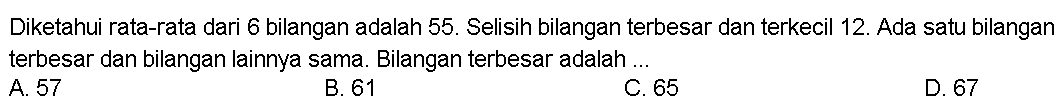 Diketahui rata-rata dari 6 bilangan adalah  55. Selisih bilangan terbesar dan terkecil 12 . Ada satu bilangan terbesar dan bilangan lainnya sama. Bilangan terbesar adalah ...