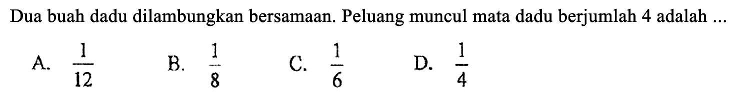 Dua buah dadu dilambungkan bersamaan. Peluang muncul mata dadu berjumlah 4 adalah ...