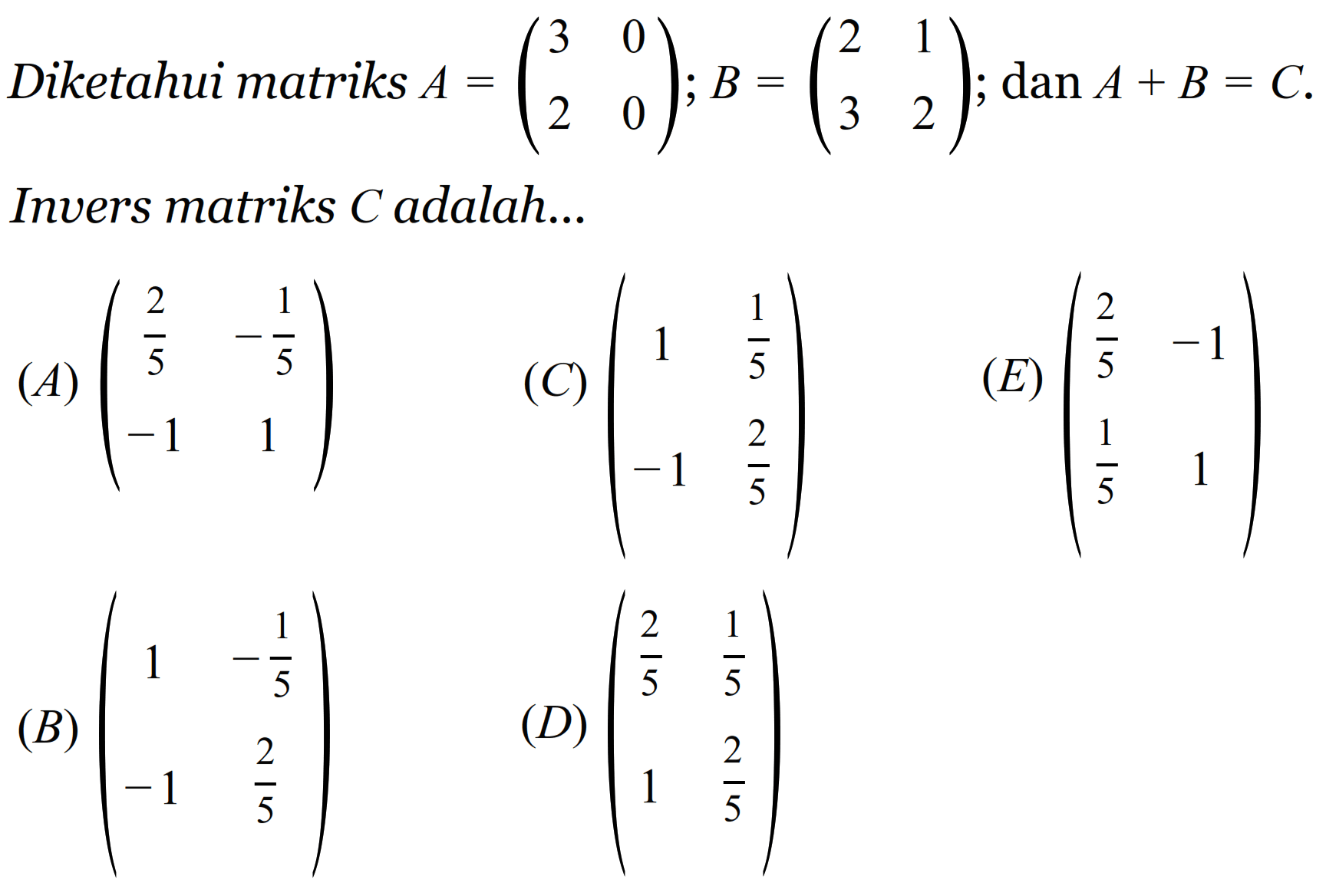 Diketahui matriks A = (3  0  2  0); B = (2  1  3  2); dan A + B = C. Invers matriks C adalah...