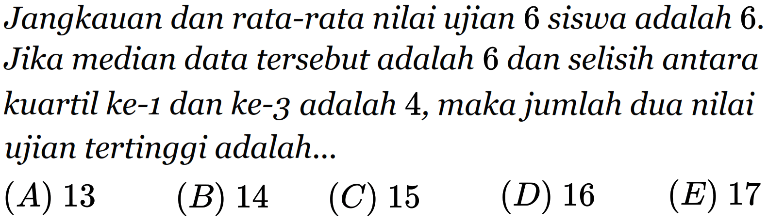 Jangkauan dan rata-rata nilai ujian 6 siswa adalah 6. Jika median data tersebut adalah 6 dan selisih antara kuartil ke-1 dan ke-3 adalah 4, maka jumlah dua nilai ujian tertinggi adalah...