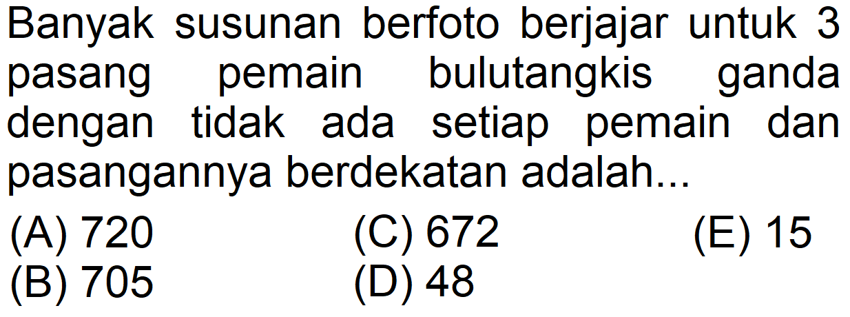 Banyak susunan berfoto berjajar untuk 3 pasang pemain bulutangkis ganda dengan tidak ada setiap pemain dan pasangannya berdekatan adalah...