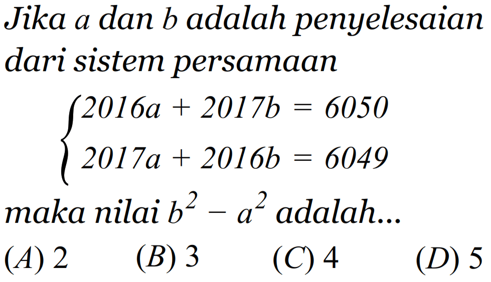 Jika a dan b adalah penyelesaian dari sistem persamaan 2016a+2017b=6050 2017a+2016b=6049 maka nilai b^2-a^2 adalah...