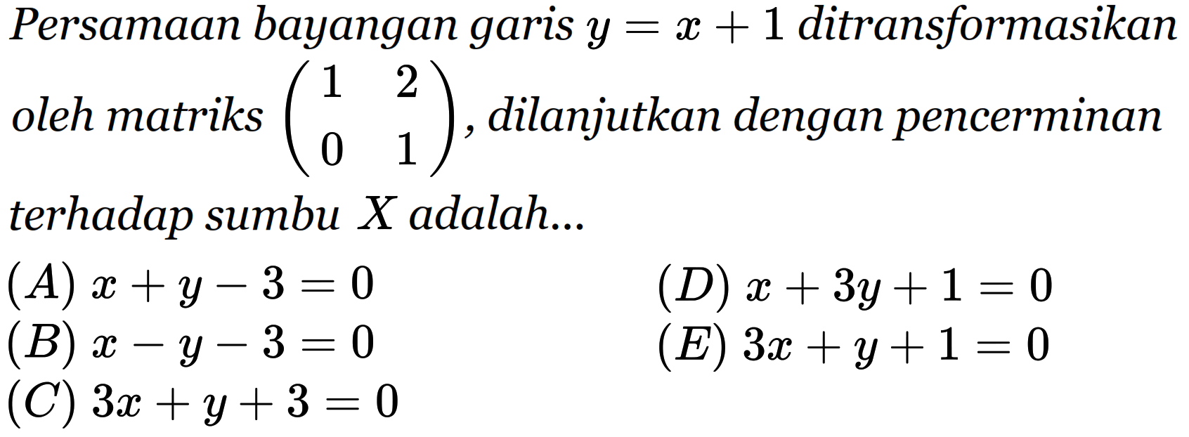 Persamaan bayangan garis y=x+1 ditransformasikan oleh matriks (1 2 0 1), dilanjutkan dengan pencerminan terhadap sumbu X adalah... 