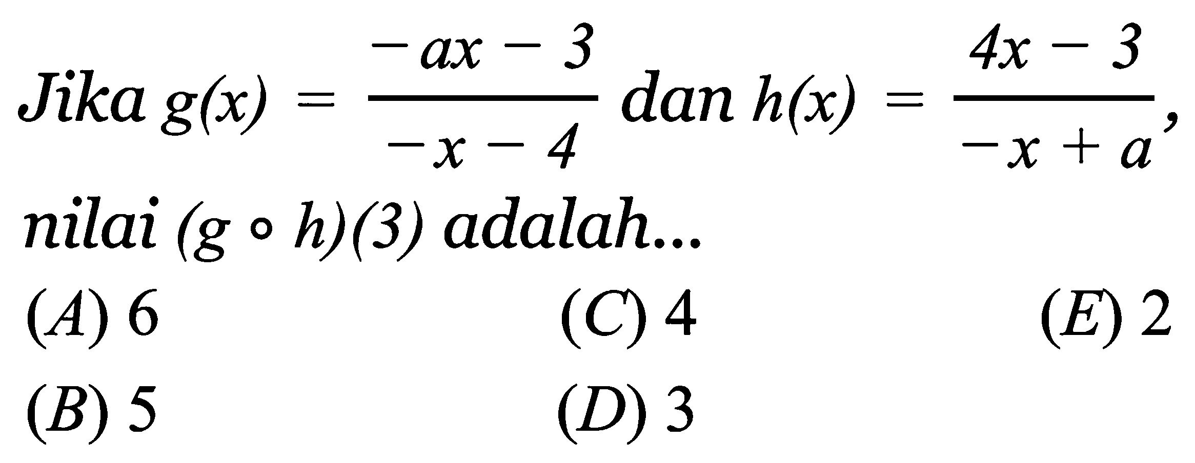Jika g(x) = (-ax-3)/(-x-4) dan h(x) = (4x-3)/(-x+a), nilai (goh)(3) adalah 

