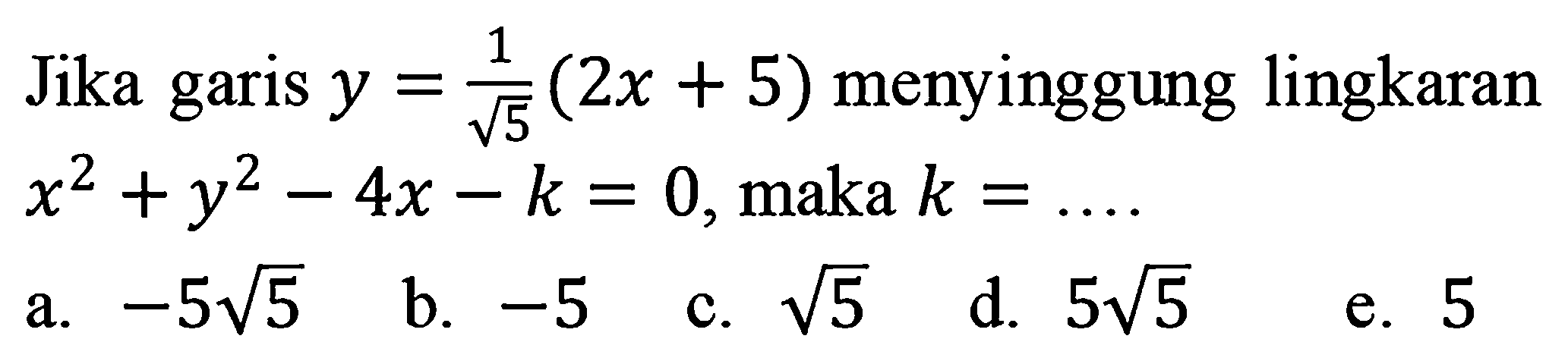 Jika garis y = 1/akar(5) (2x + 5) menyinggung lingkaran x^2 +y^2-4x-k=0, maka k= ...