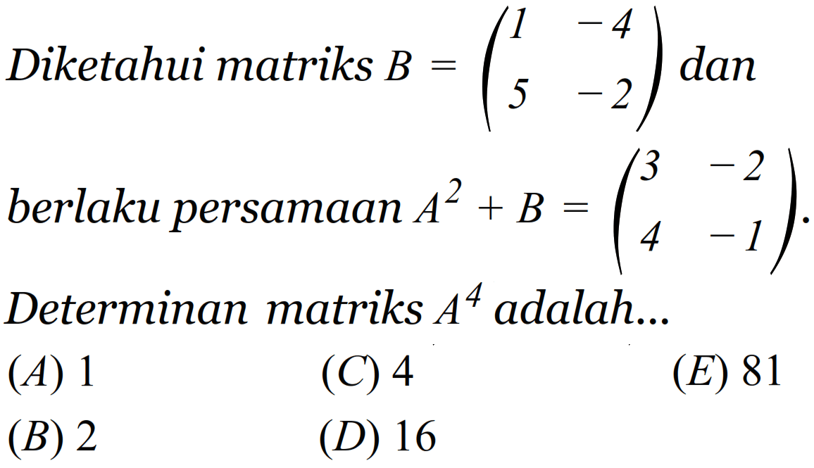 Diketahui matriks  B=(1  -4  5  -2)  dan berlaku persamaan  A^2+B=(3  -2  4  -1) .  Determinan matriks  A^4  adalah...