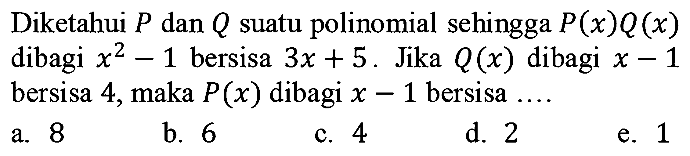 Diketahui P dan Q suatu polinomial sehingga P(x)Q(x) dibagi x^2-1 bersisa 3x + 5. Jika Q(x) dibagi x-1 bersisa 4, maka P(x) dibagi x-1 bersisa