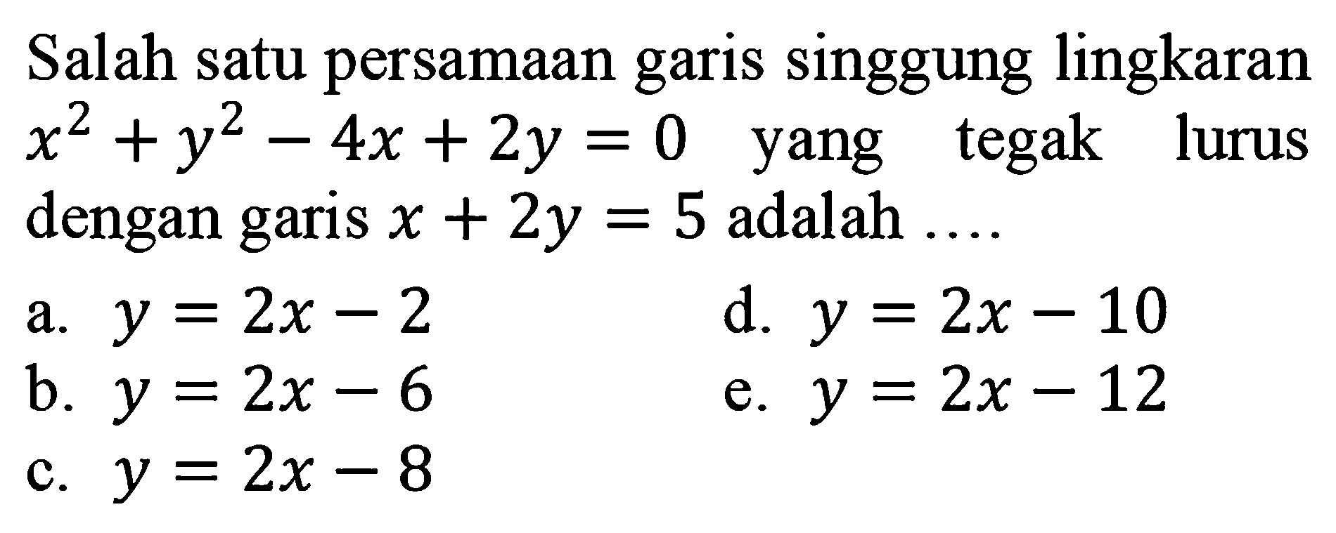 Salah satu persamaan garis singgung lingkaran x^2+y^2-4x+2y=0 yang tegak lurus dengan garis x+2y=5 adalah ....