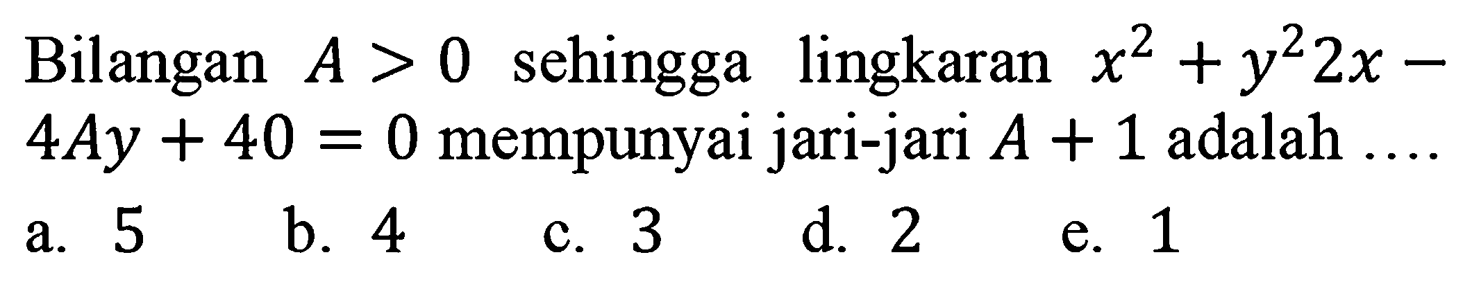 Bilangan A > 0 sehingga lingkaran x^2+y^2 2x - 4Ay +40 = 0 mempunyai jari-jari A + 1 adalah