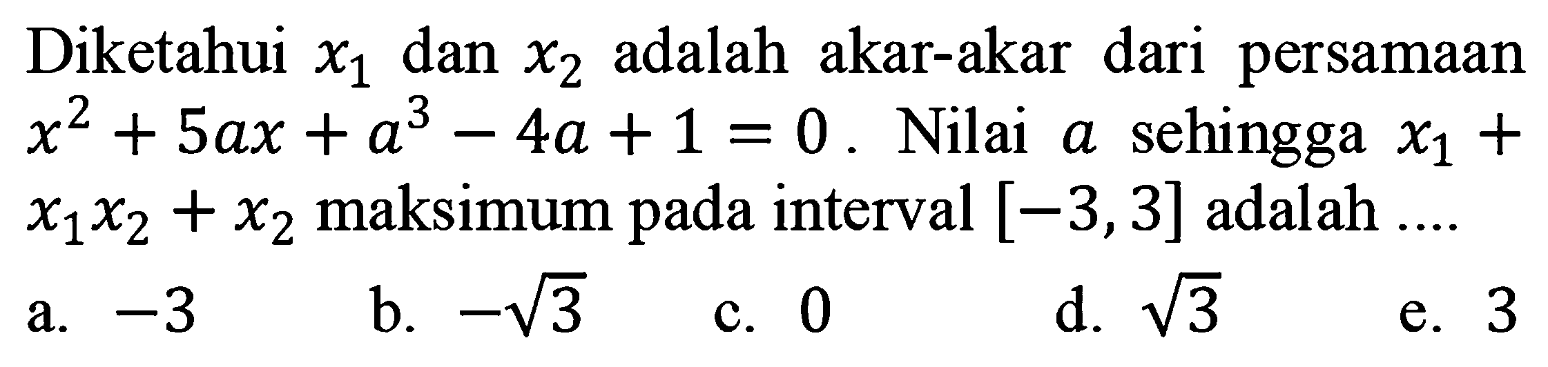 Diketahui x1 dan x2 adalah akar-akar dari persamaan x^2 + 5ax +a^3 -4a+1=0. Nilai a sehingga x1+x1x2+x2 maksimum pada interval [-3,3] adalah